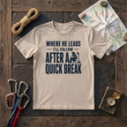 Where He Leads I'll Follow After A Quick Break T-Shirt